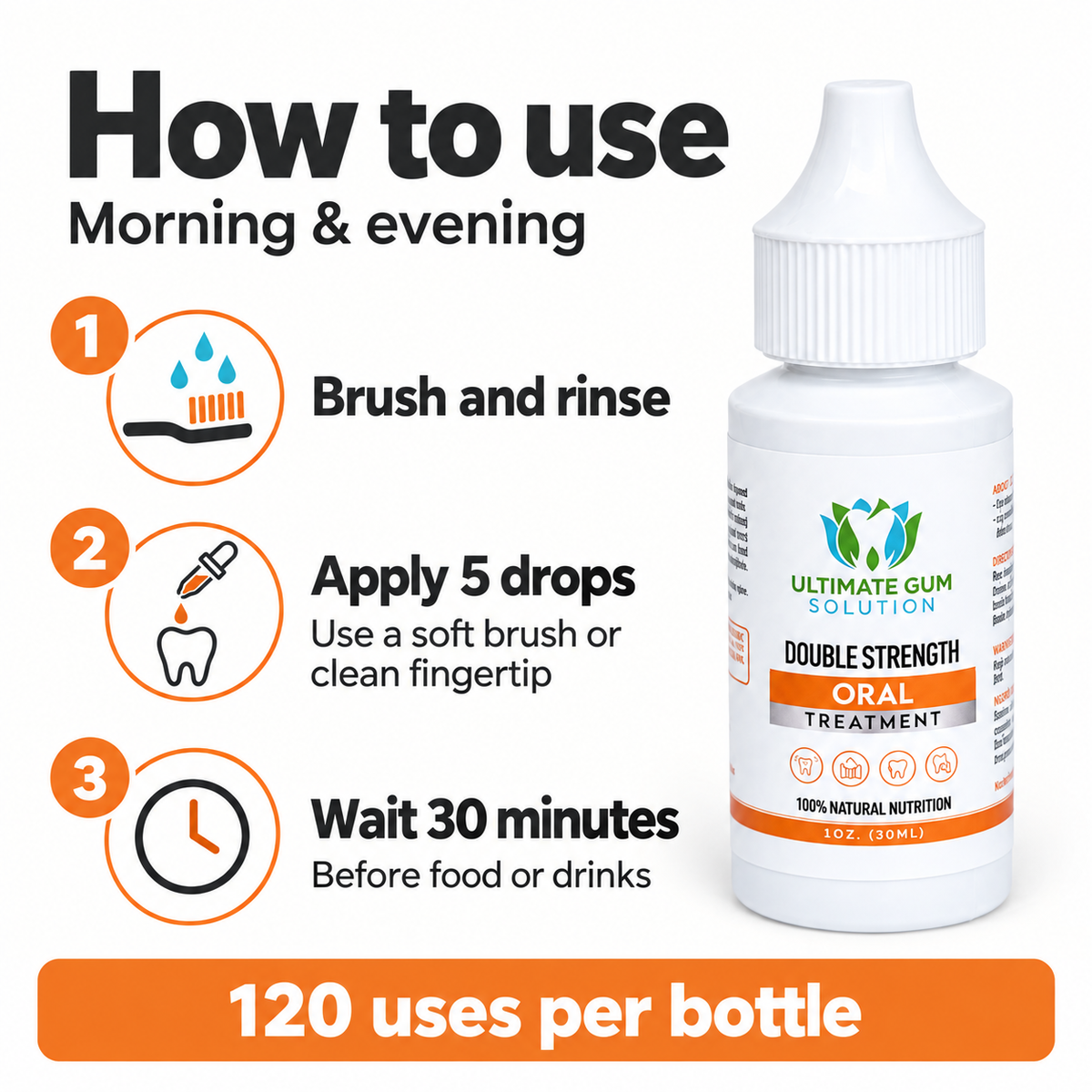 How to use, morning and evening: brush and rinse, apply 5 drops with a soft brush or clean fingertip, wait 30 minutes before food or drinks. 120 uses per bottle.